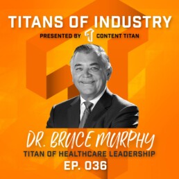 036 Dr. Bruce Murphy, Titan of Healthcare Leadership